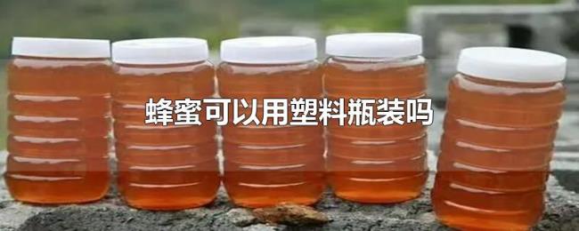 蜂蜜可以用塑料瓶装吗 蜂蜜可以用塑料瓶装吗