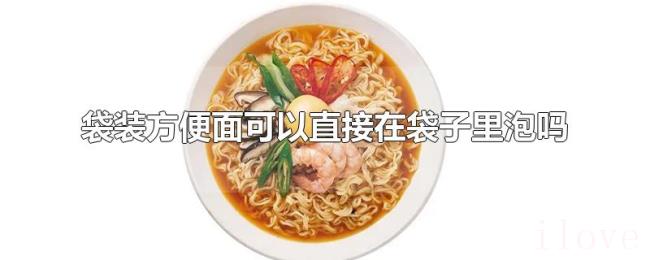 袋装方便面可以直接在袋子里泡吗 袋装方便面可以直接在袋子里泡吗
