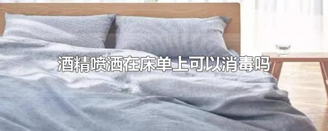 酒精喷洒在床单上可以消毒吗 酒精喷洒在床单上可以消毒吗