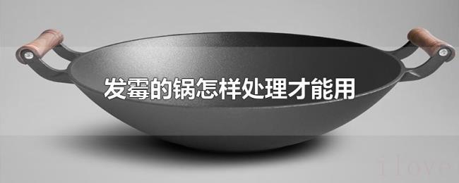 发霉的锅怎样处理才能用 发霉的锅怎样处理才能用