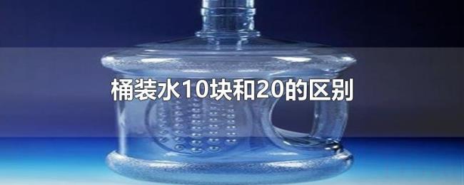桶装水10块和20的区别 桶装水10块和20的区别