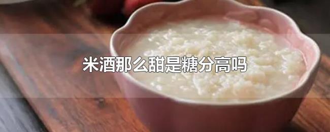 米酒那么甜是糖分高吗 米酒那么甜是糖分高吗
