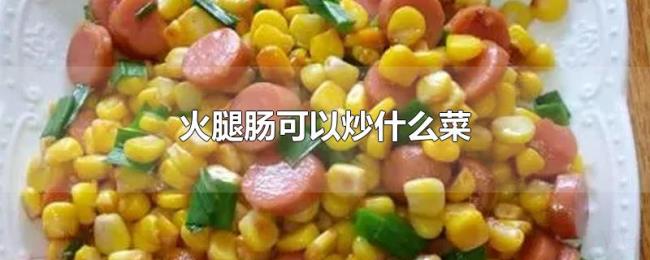 火腿肠可以炒什么菜 火腿肠可以炒什么菜