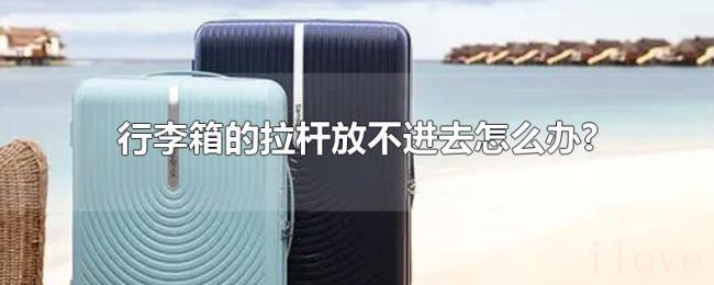 行李箱的拉杆放不进去怎么办?