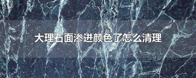 大理石面渗进颜色了怎么清理