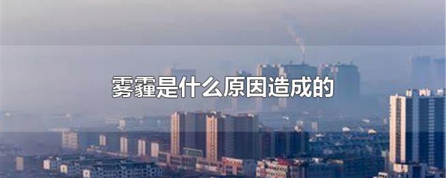 雾霾是什么原因造成的 雾霾是什么原因造成的