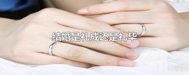 结婚是礼成还是礼毕 结婚是礼成还是礼毕