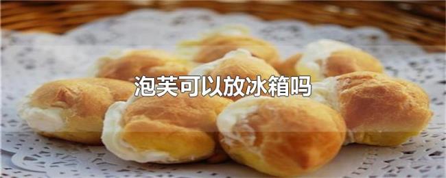 泡芙可以放冰箱吗 泡芙可以放冰箱吗