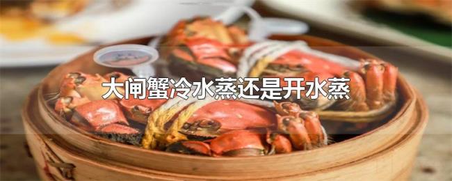 大闸蟹冷水蒸还是开水蒸