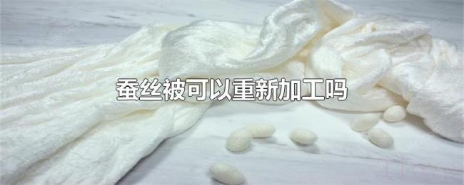 蚕丝被可以重新加工吗