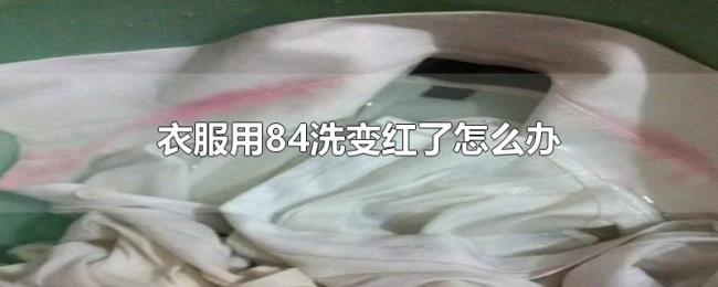 衣服用84洗变红了怎么办 衣服用84洗变红了怎么办