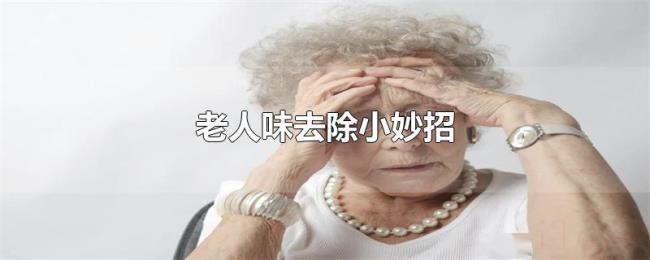 老人味去除小妙招 老人味去除小妙招