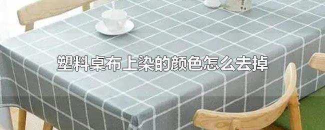 塑料桌布上染的颜色怎么去掉 塑料桌布上染的颜色怎么去掉