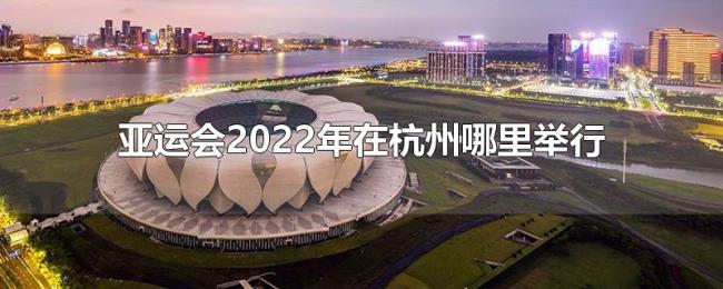 亚运会2022年在杭州哪里举行