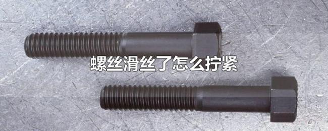 螺丝滑丝了怎么拧紧 螺丝滑丝了怎么拧紧
