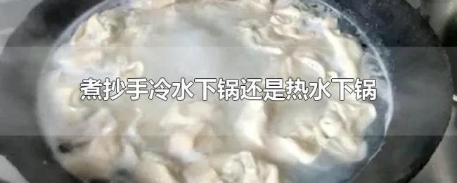 煮抄手冷水下锅还是热水下锅 煮抄手冷水下锅还是热水下锅