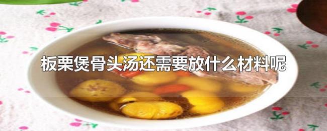 板栗煲骨头汤还需要放什么材料呢 板栗煲骨头汤还需要放什么材料呢