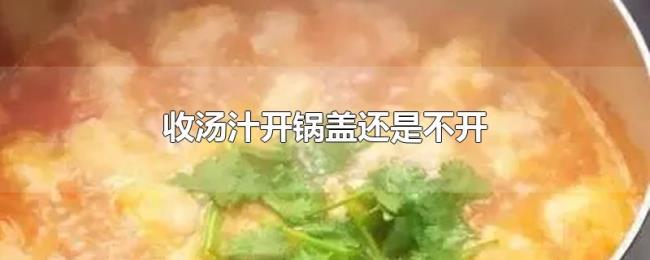 收汤汁开锅盖还是不开