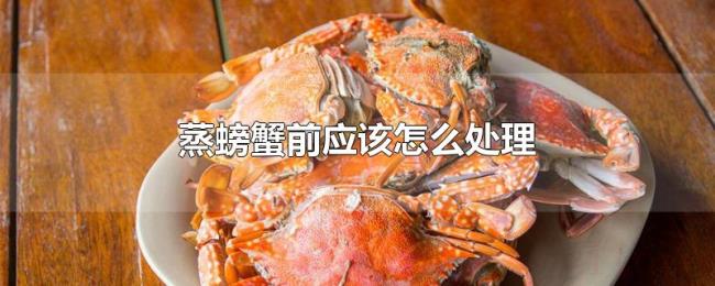 蒸螃蟹前应该怎么处理 蒸螃蟹前应该怎么处理