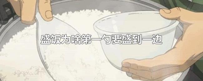 盛饭为啥第一勺要盛到一边 盛饭为啥第一勺要盛到一边