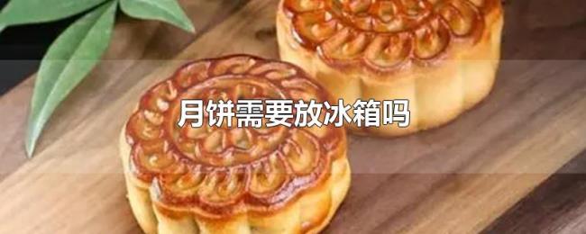 月饼需要放冰箱吗 月饼需要放冰箱吗