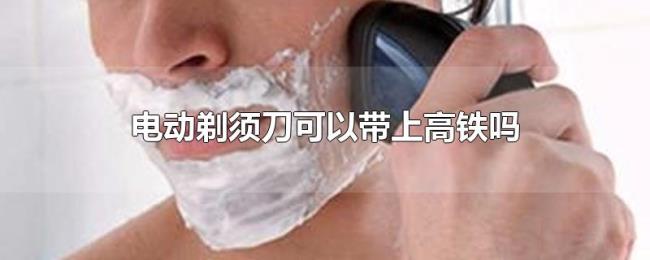 电动剃须刀可以带上高铁吗 电动剃须刀可以带上高铁吗