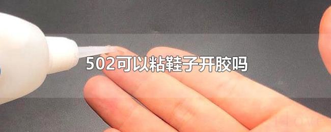 502可以粘鞋子开胶吗 502可以粘鞋子开胶吗