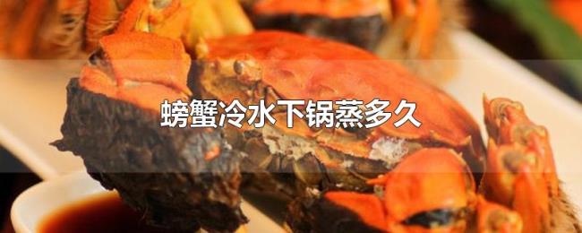 螃蟹冷水下锅蒸多久 螃蟹冷水下锅蒸多久