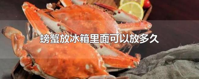 螃蟹放冰箱里面可以放多久 螃蟹放冰箱里面可以放多久