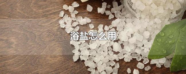 浴盐怎么用 浴盐怎么用