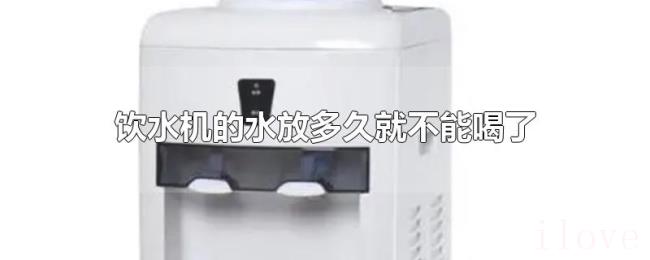 饮水机的水放多久就不能喝了