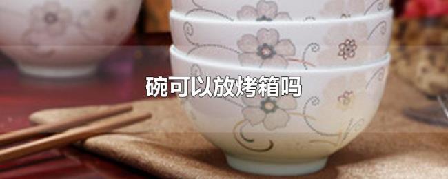 碗可以放烤箱吗 碗可以放烤箱吗