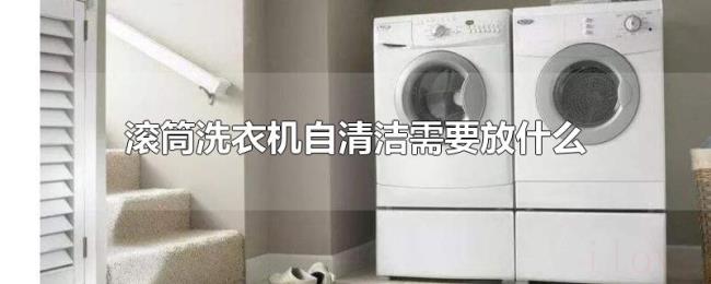 滚筒洗衣机自清洁需要放什么 滚筒洗衣机自清洁需要放什么