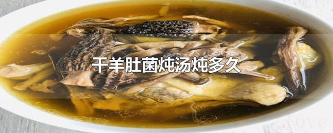 干羊肚菌炖汤炖多久