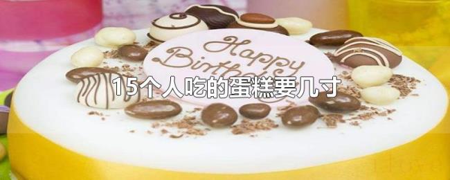 15个人吃的蛋糕要几寸 15个人吃的蛋糕要几寸