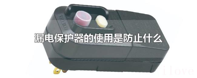 漏电保护器的使用是防止什么 漏电保护器的使用是防止什么