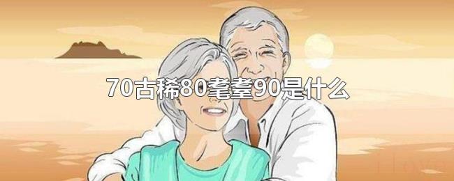 70古稀80耄耋90是什么 70古稀80耄耋90是什么