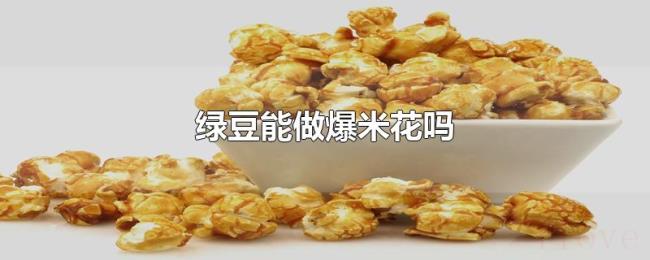 绿豆能做爆米花吗 绿豆能做爆米花吗
