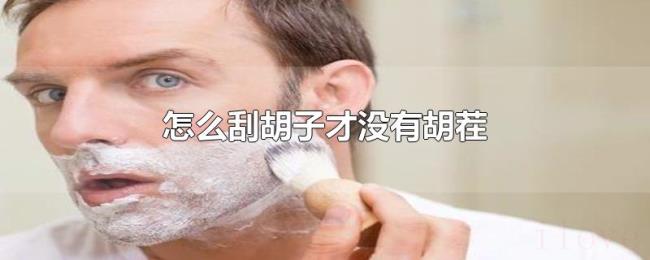 怎么刮胡子才没有胡茬 怎么刮胡子才没有胡茬
