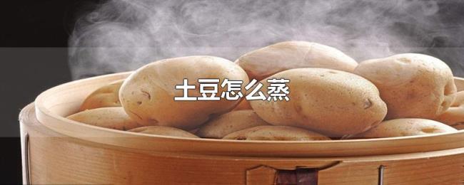 土豆怎么蒸 土豆怎么蒸