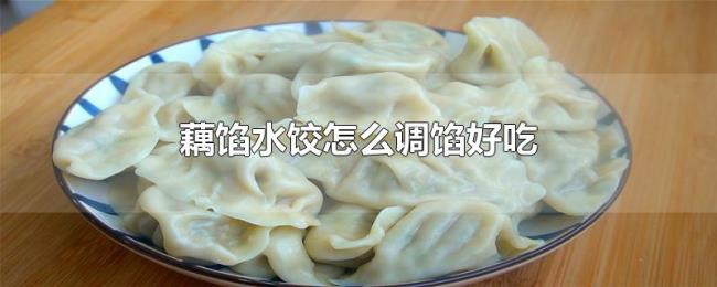 藕馅水饺怎么调馅好吃 藕馅水饺怎么调馅好吃