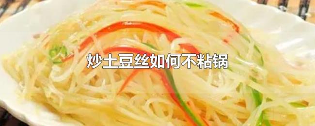 炒土豆丝如何不粘锅 炒土豆丝如何不粘锅
