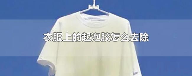 衣服上的起泡胶怎么去除 衣服上的起泡胶怎么去除