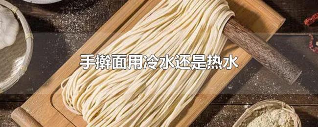 手擀面用冷水还是热水 手擀面用冷水还是热水