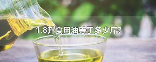 1.8升食用油等于多少斤? 1.8升食用油等于多少斤?