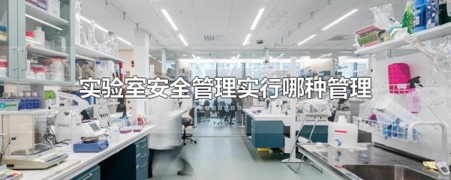 实验室安全管理实行哪种管理 实验室安全管理实行哪种管理