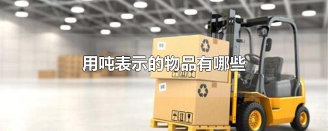 用吨表示的物品有哪些