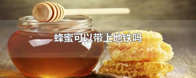 蜂蜜可以带上地铁吗 蜂蜜可以带上地铁吗