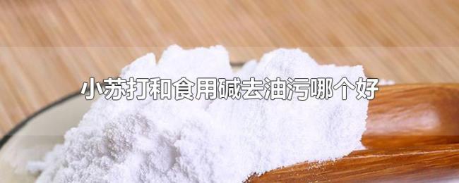 小苏打和食用碱去油污哪个好