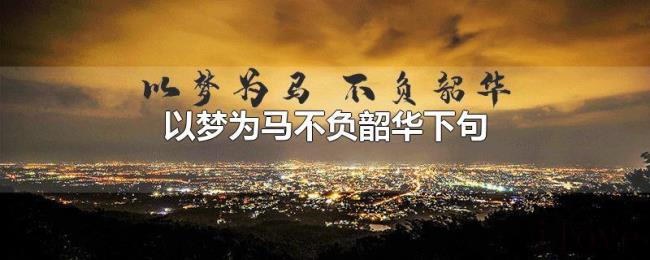 以梦为马不负韶华下句
